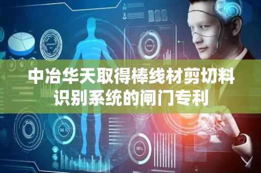 中冶华天取得棒线材剪切料识别系统的闸门专利