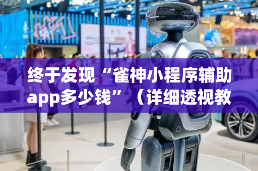 终于发现“雀神小程序辅助app多少钱”（详细透视教程）-哔哩哔哩