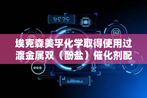 埃克森美孚化学取得使用过渡金属双（酚盐）催化剂配合物制备含环烯烃聚合物组合物相关专利