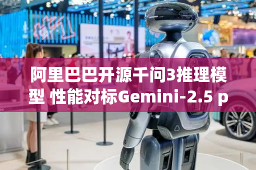 阿里巴巴开源千问3推理模型 性能对标Gemini-2.5 pro
