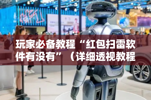 玩家必备教程“红包扫雷软件有没有”（详细透视教程）-哔哩哔哩