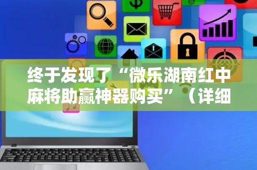 终于发现了“微乐湖南红中麻将助赢神器购买”（详细透视教程）-哔哩哔哩