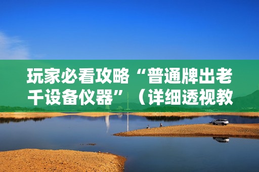 玩家必看攻略“普通牌出老千设备仪器”（详细透视教程）-哔哩哔哩