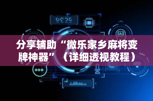分享辅助“微乐家乡麻将变牌神器”（详细透视教程）-哔哩哔哩