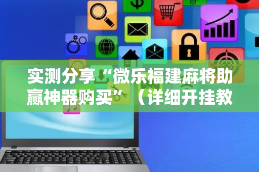 实测分享“微乐福建麻将助赢神器购买”（详细开挂教程）-哔哩哔哩