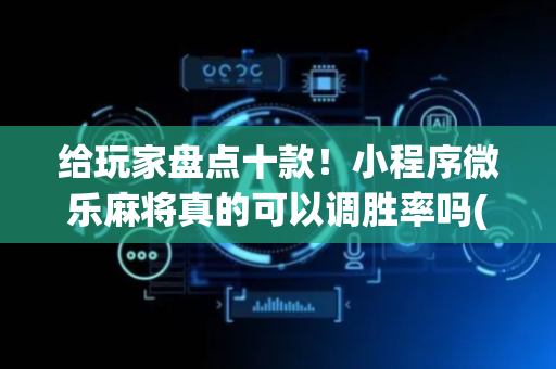 给玩家盘点十款！小程序微乐麻将真的可以调胜率吗(怎样设置才容易赢)