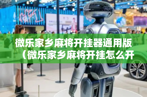 微乐家乡麻将开挂器通用版（微乐家乡麻将开挂怎么开）