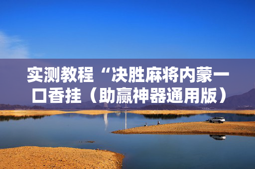 实测教程“决胜麻将内蒙一口香挂（助赢神器通用版）