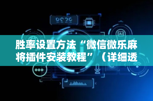 胜率设置方法“微信微乐麻将插件安装教程”（详细透视教程）-哔哩哔哩