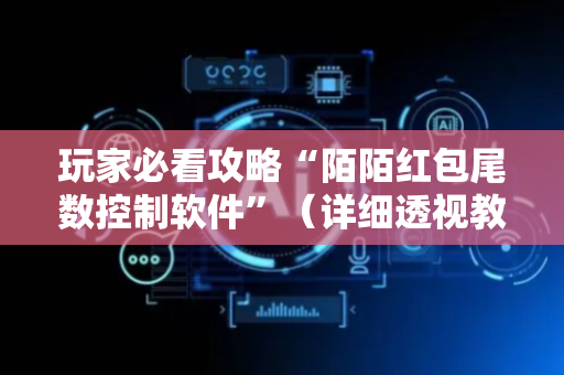 玩家必看攻略“陌陌红包尾数控制软件”（详细透视教程）-哔哩哔哩