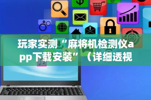 玩家实测“麻将机检测仪app下载安装”（详细透视教程）-哔哩哔哩