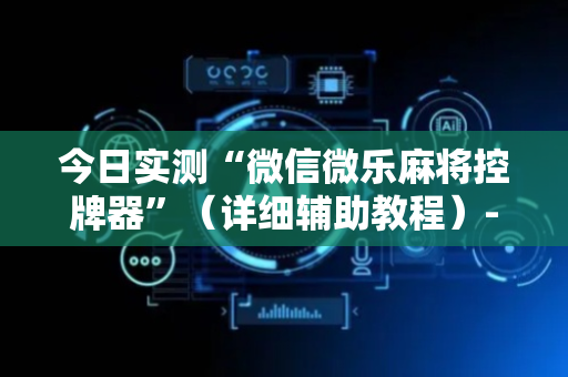 今日实测“微信微乐麻将控牌器”（详细辅助教程）-哔哩哔哩