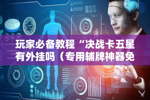 玩家必备教程“决战卡五星有外挂吗（专用辅牌神器免安装）