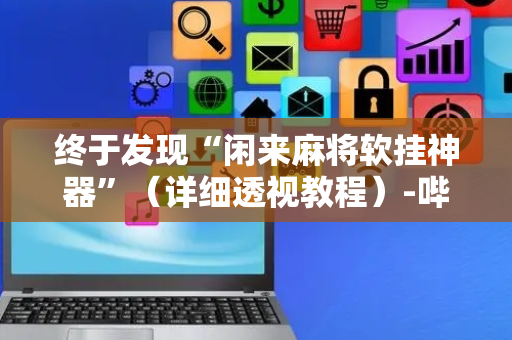 终于发现“闲来麻将软挂神器”（详细透视教程）-哔哩哔哩