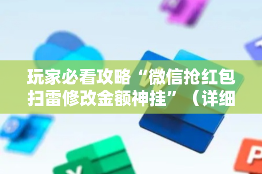 玩家必看攻略“微信抢红包扫雷修改金额神挂”（详细透视教程）-哔哩哔哩