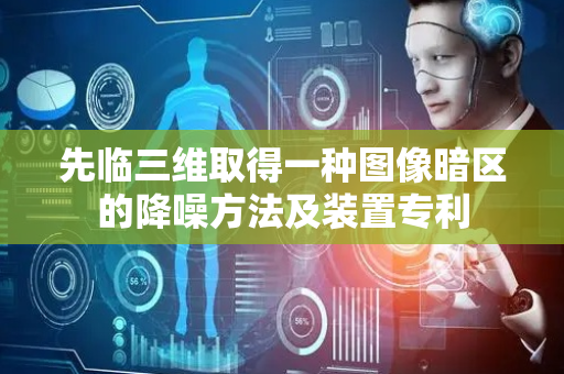 先临三维取得一种图像暗区的降噪方法及装置专利