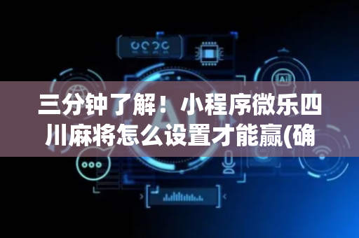 三分钟了解！小程序微乐四川麻将怎么设置才能赢(确实真有挂)