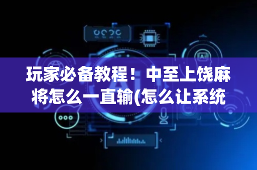 玩家必备教程！中至上饶麻将怎么一直输(怎么让系统给好牌)