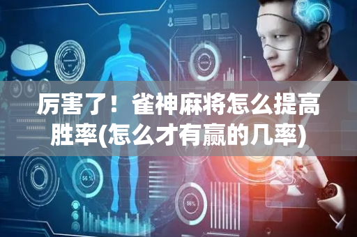 厉害了！雀神麻将怎么提高胜率(怎么才有赢的几率)
