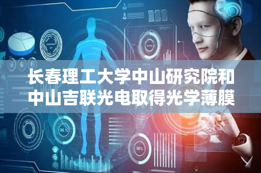 长春理工大学中山研究院和中山吉联光电取得光学薄膜耐摩擦试验机专利，在进行摩擦实验时可以灵活调整