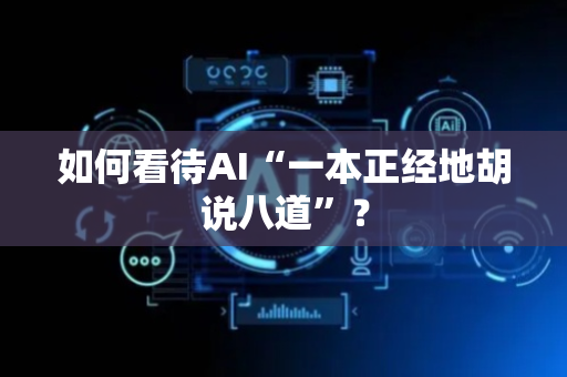 如何看待AI“一本正经地胡说八道”？