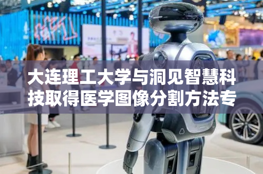 大连理工大学与洞见智慧科技取得医学图像分割方法专利