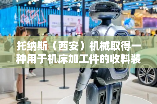 托纳斯（西安）机械取得一种用于机床加工件的收料装置专利，实现微小精密工件的全自动收料