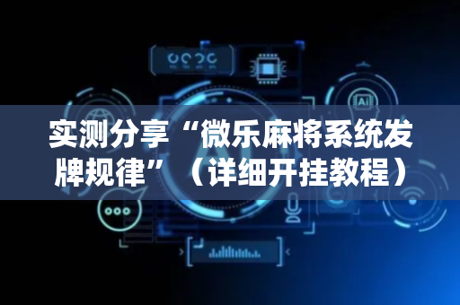 实测分享“微乐麻将系统发牌规律”（详细开挂教程）-哔哩哔哩