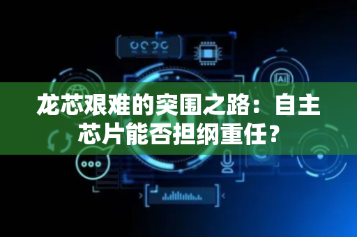 龙芯艰难的突围之路：自主芯片能否担纲重任？