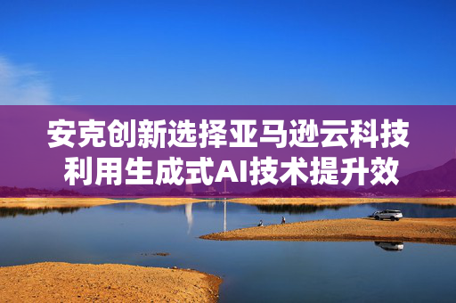 安克创新选择亚马逊云科技 利用生成式AI技术提升效率并加速产品创新