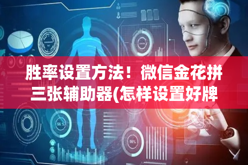 胜率设置方法！微信金花拼三张辅助器(怎样设置好牌)