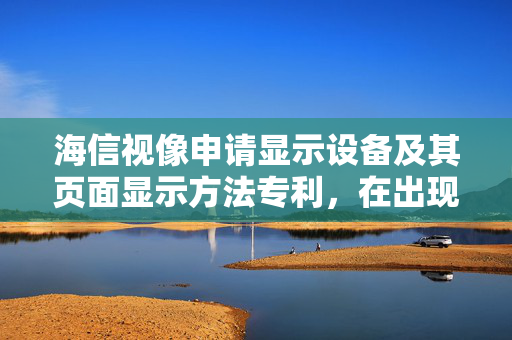 海信视像申请显示设备及其页面显示方法专利，在出现多次误操作行为或遭遇黑客攻击的情况下减少用户取消操作的次数