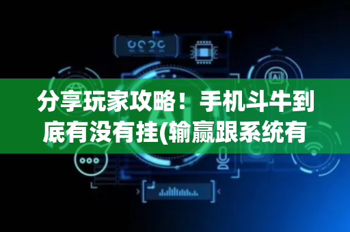 分享玩家攻略！手机斗牛到底有没有挂(输赢跟系统有关系吗)