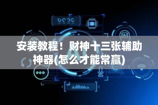 安装教程！财神十三张辅助神器(怎么才能常赢)