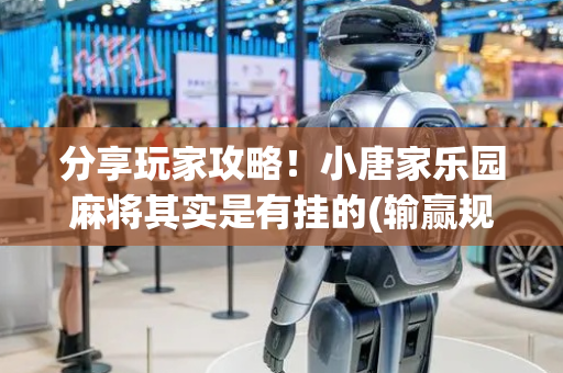 分享玩家攻略！小唐家乐园麻将其实是有挂的(输赢规律技巧)