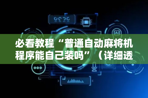 必看教程“普通自动麻将机程序能自己装吗”（详细透视教程）-哔哩哔哩