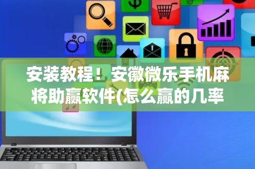 安装教程！安徽微乐手机麻将助赢软件(怎么赢的几率大)
