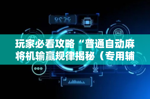 玩家必看攻略“普通自动麻将机输赢规律揭秘（专用辅牌神器免安装）