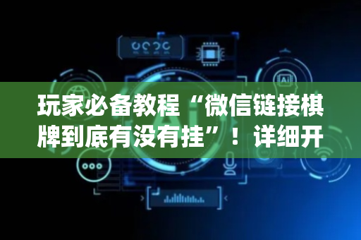 玩家必备教程“微信链接棋牌到底有没有挂”！详细开挂教程（确实真的有挂)-抖音