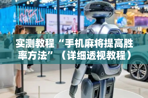 实测教程“手机麻将提高胜率方法”（详细透视教程）-哔哩哔哩