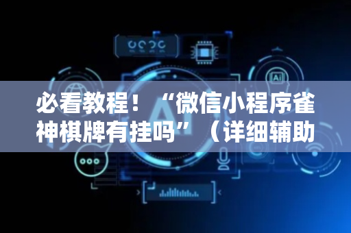 必看教程！“微信小程序雀神棋牌有挂吗”（详细辅助教程）-哔哩哔哩