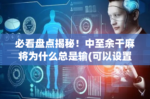 必看盘点揭秘！中至余干麻将为什么总是输(可以设置输赢吗)