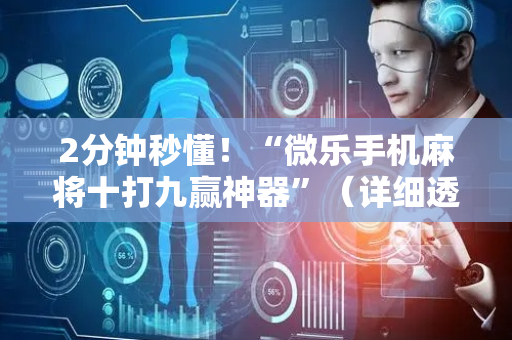 2分钟秒懂！“微乐手机麻将十打九赢神器”（详细透视教程）-哔哩哔哩