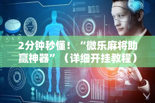 2分钟秒懂！“微乐麻将助赢神器”（详细开挂教程）-哔哩哔哩