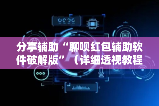 分享辅助“聊呗红包辅助软件破解版”（详细透视教程）-哔哩哔哩