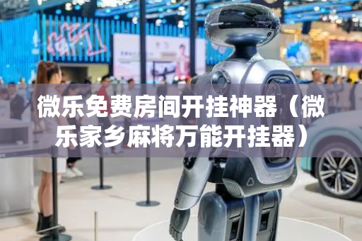 微乐免费房间开挂神器（微乐家乡麻将万能开挂器）
