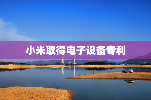 小米取得电子设备专利