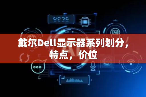 戴尔Dell显示器系列划分，特点，价位