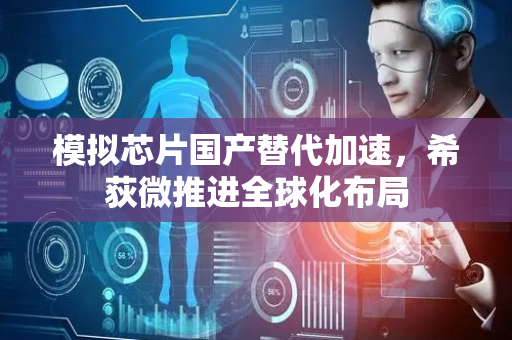 模拟芯片国产替代加速，希荻微推进全球化布局