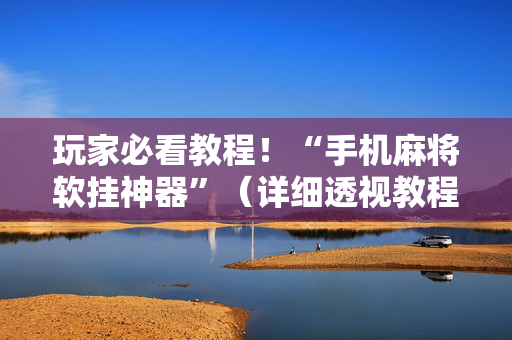玩家必看教程！“手机麻将软挂神器”（详细透视教程）-哔哩哔哩